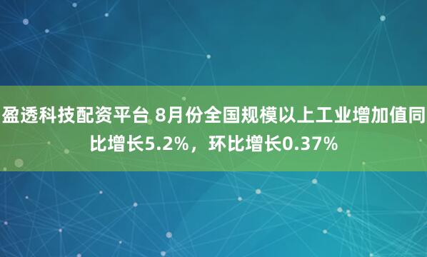盈透科技配资平台 8月份全国规模以上工业增加值同比增长5.2%,环比增长0.37%
