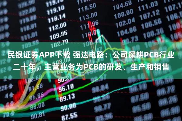 民银证券APP下载 强达电路：公司深耕PCB行业二十年，主营业务为PCB的研发、生产和销售