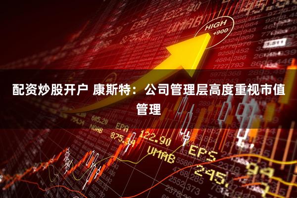 配资炒股开户 康斯特：公司管理层高度重视市值管理
