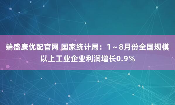 端盛康优配官网 国家统计局：1～8月份全国规模以上工业企业利润增长0.9％