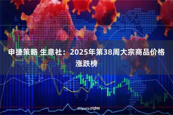 申捷策略 生意社：2025年第38周大宗商品价格涨跌榜