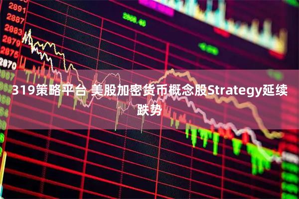 319策略平台 美股加密货币概念股Strategy延续跌势