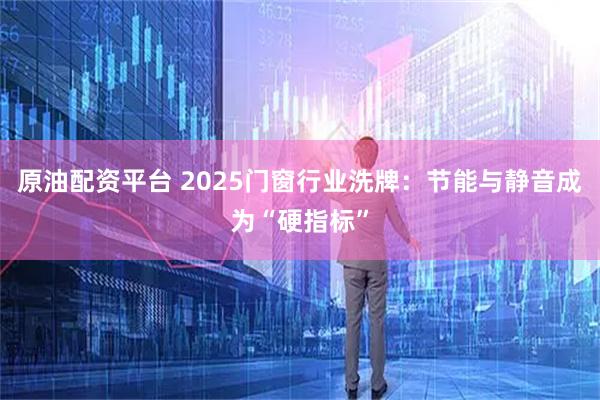 原油配资平台 2025门窗行业洗牌:节能与静音成为“硬指标”