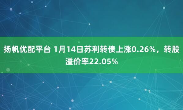 扬帆优配平台 1月14日苏利转债上涨0.26%，转股溢价率22.05%