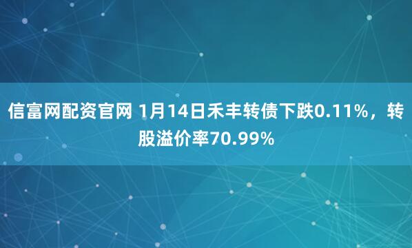 信富网配资官网 1月14日禾丰转债下跌0.11%，转股溢价率70.99%