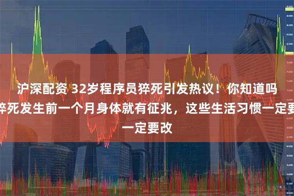 沪深配资 32岁程序员猝死引发热议！你知道吗？猝死发生前一个月身体就有征兆，这些生活习惯一定要改