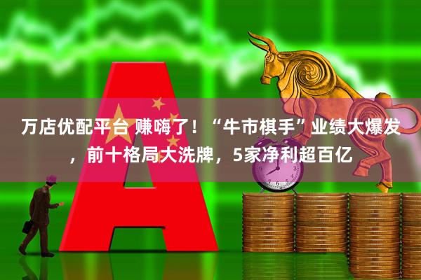 万店优配平台 赚嗨了！“牛市棋手”业绩大爆发，前十格局大洗牌，5家净利超百亿