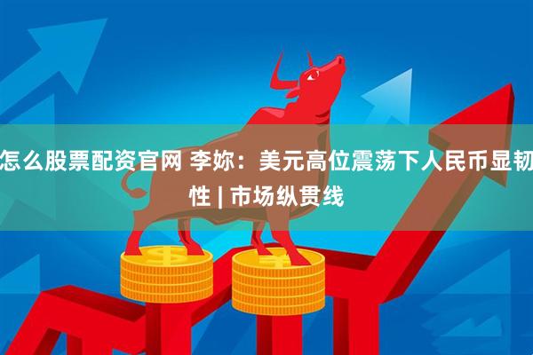怎么股票配资官网 李妳：美元高位震荡下人民币显韧性 | 市场纵贯线